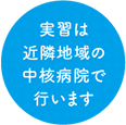実習は近隣地域の中核病院で行います